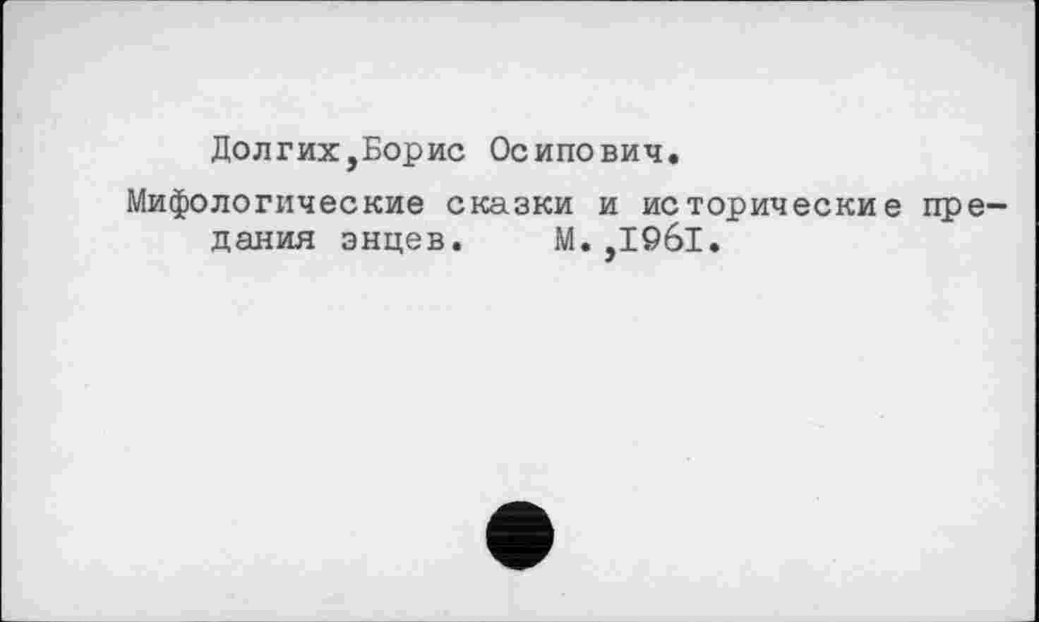 ﻿Долгих,Борис Осипович.
Мифологические сказки и исторические предания энцев. М.